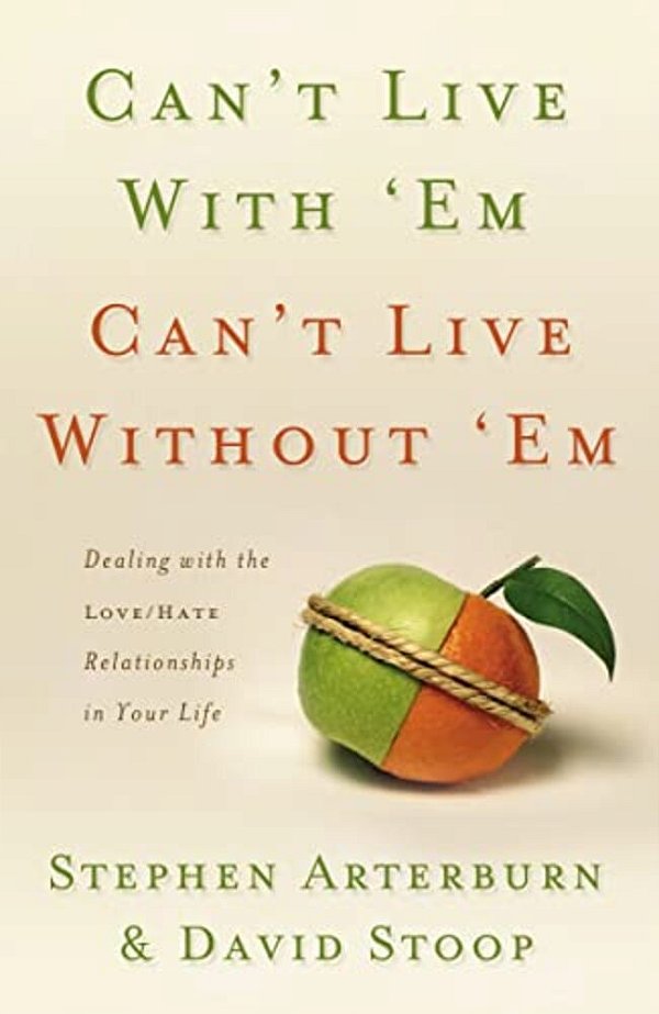 Can't Live With 'Em, Can't Live Without 'Em: Dealing With The Love/Hate Relationships In Your Life-..