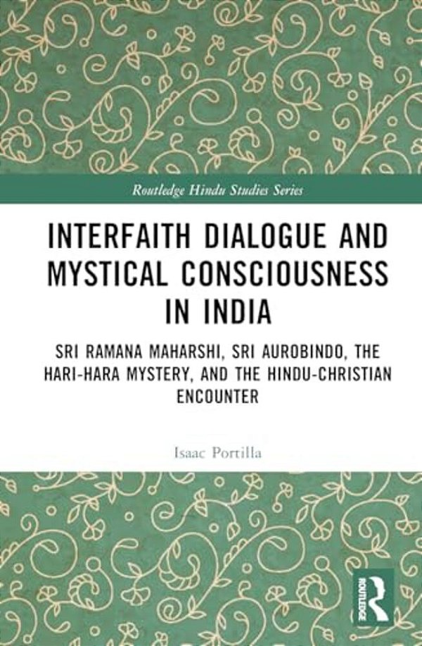 Interfaith Dialogue And Mystical Consciousness In India: Sri Ramana Maharshi, Sri Aurobindo, The Hari-Hara Mystery, And The Hindu-Christian Encounter-..