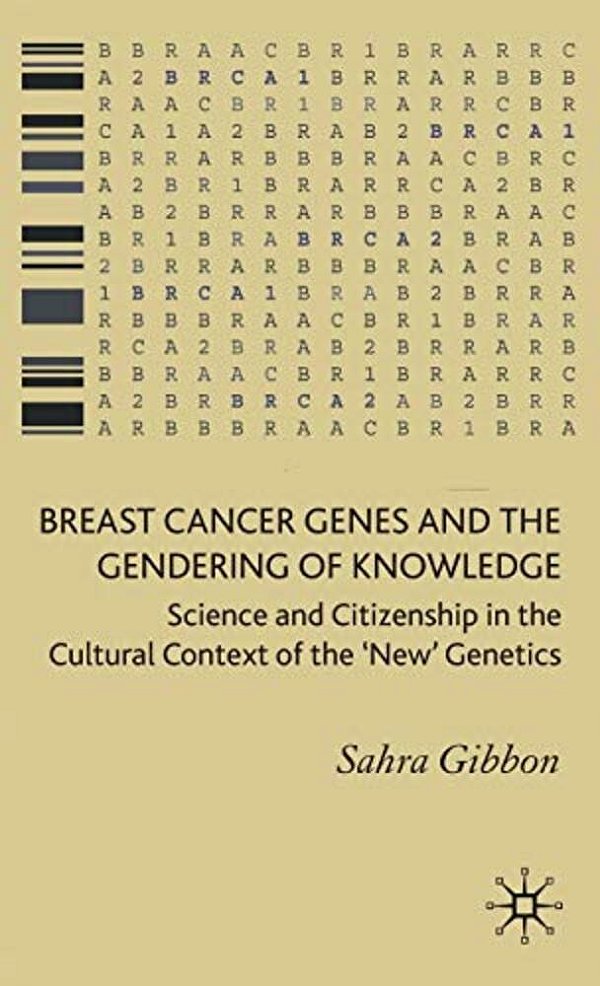 Breast Cancer Genes And The Gendering Of Knowledge: Science And Citizenship In The Cultural Context Of The 'New' Genetics-..