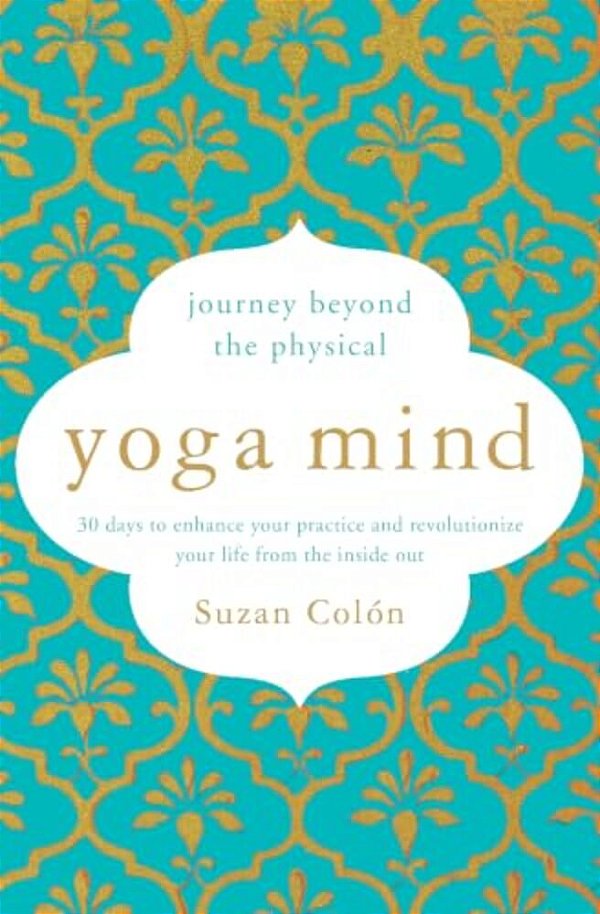 Yoga Mind: Journey Beyond The Physical, 30 Days To Enhance Your Practice And Revolutionize Your Life From The Inside Out-..