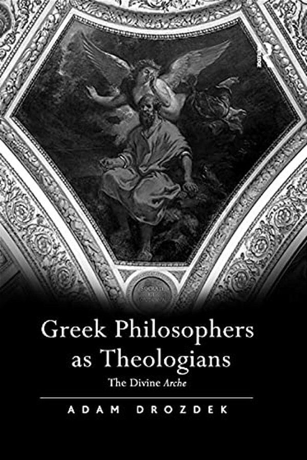 Greek Philosophers As Theologians: The Divine Arche-..