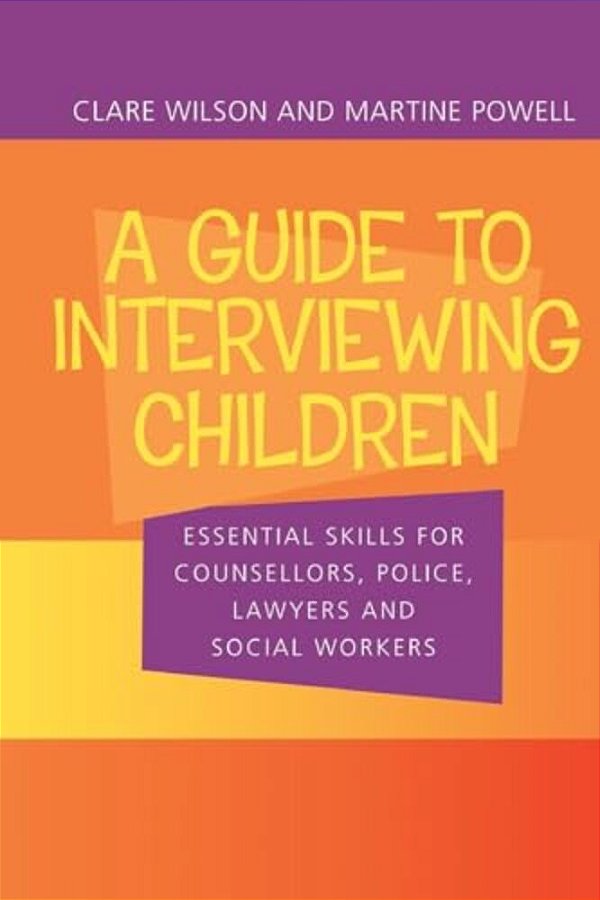 A Guide To Interviewing Children: Essential Skills For Counsellors, Police Lawyers And Social Workers-..