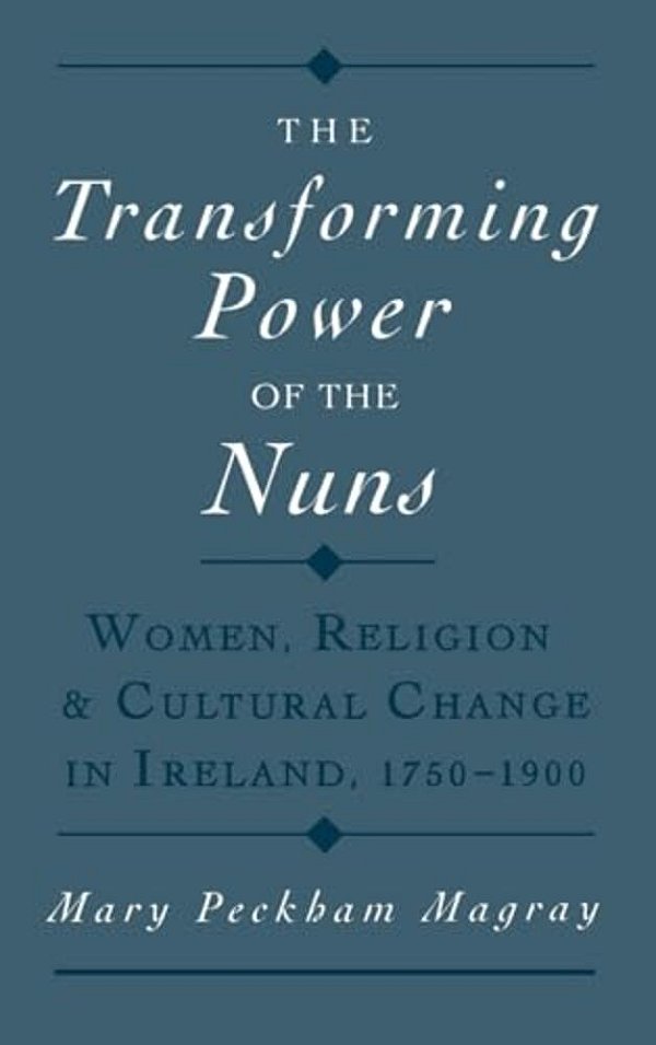 The Transforming Power Of The Nuns: Women, Religion, & Cultural Change In Ireland, 1750-1900-..
