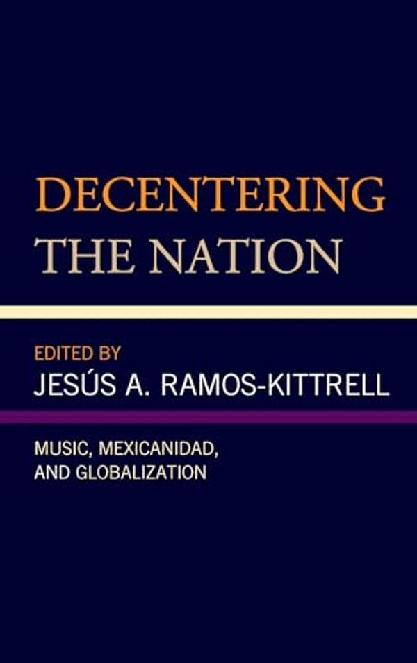 Decentering The Nation: Music, Mexicanidad, And Globalization-..