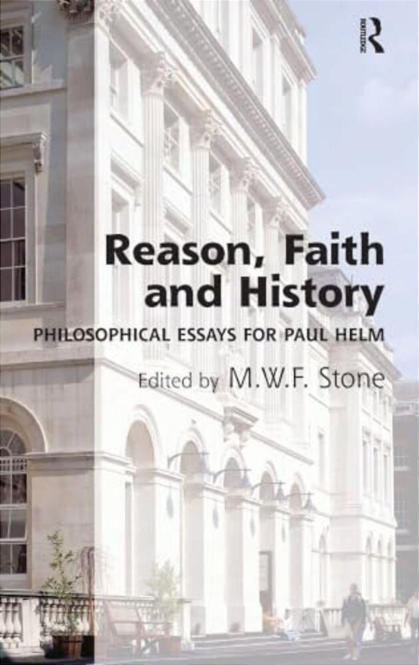 Reason, Faith And History: Philosophical Essays For Paul Helm-..