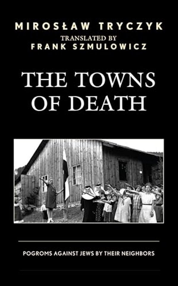 The Towns Of Death: Pogroms Against Jews By Their Neighbors-..