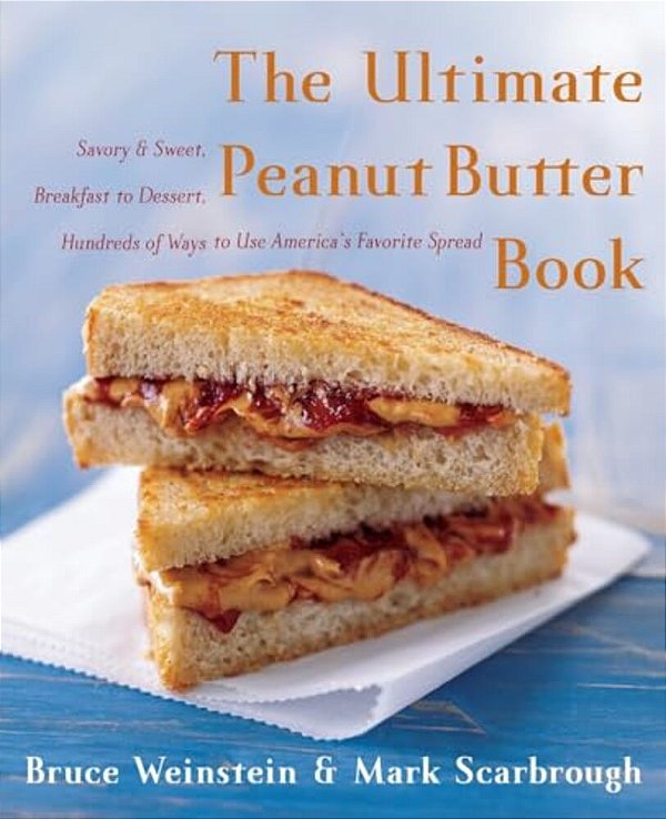 The Ultimate Peanut Butter Book: Savory And Sweet, Breakfast To Dessert, Hundereds Of Ways To Use America's Favorite Spread-..