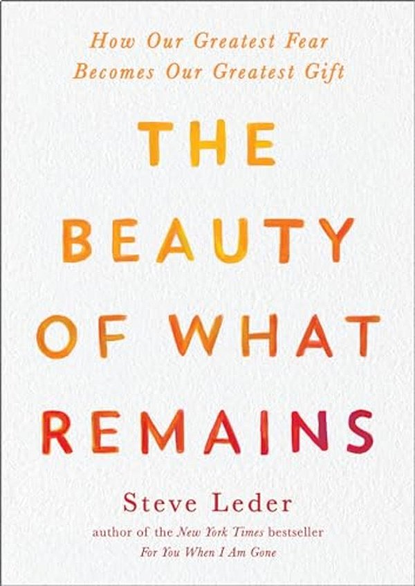 The Beauty Of What Remains: How Our Greatest Fear Becomes Our Greatest Gift-..