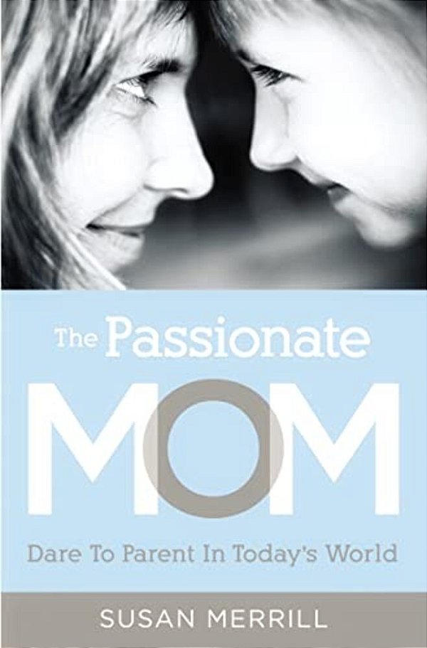 The Passionate Mom: Dare To Parent In Today's World-..