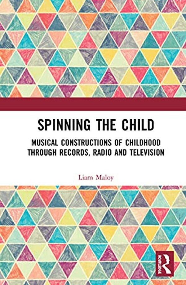 Spinning The Child: Musical Constructions Of Childhood Through Records, Radio And Television-..