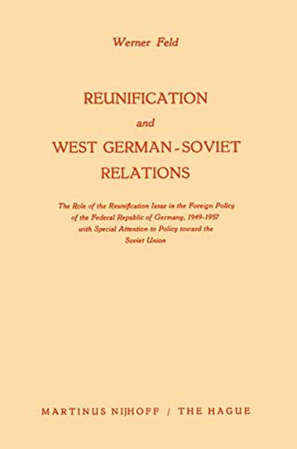 Reunification And West German-Soviet Relations: The Role Of The Reunification Issue In The Foreign Policy Of The Federal Republic Of Germany, 1949-195-..