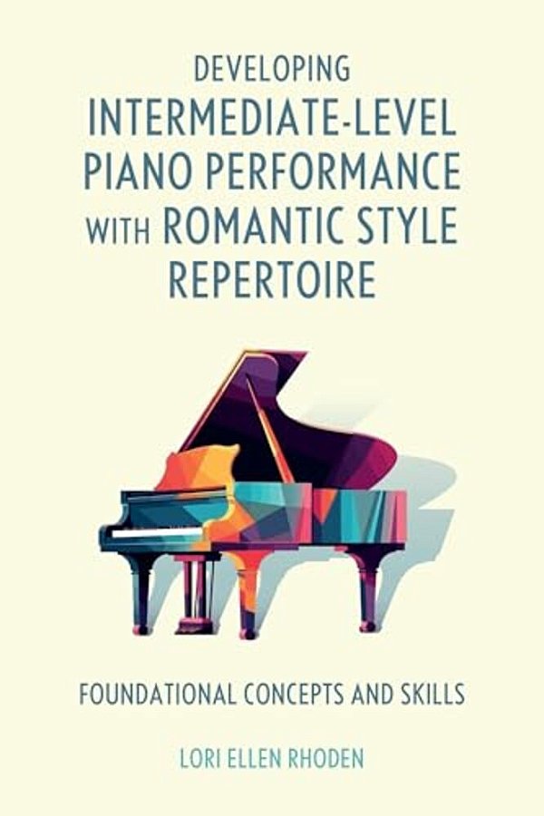 Developing Intermediate-Level Piano Performance With Romantic Style Repertoire: Foundational Concepts And Skills-..