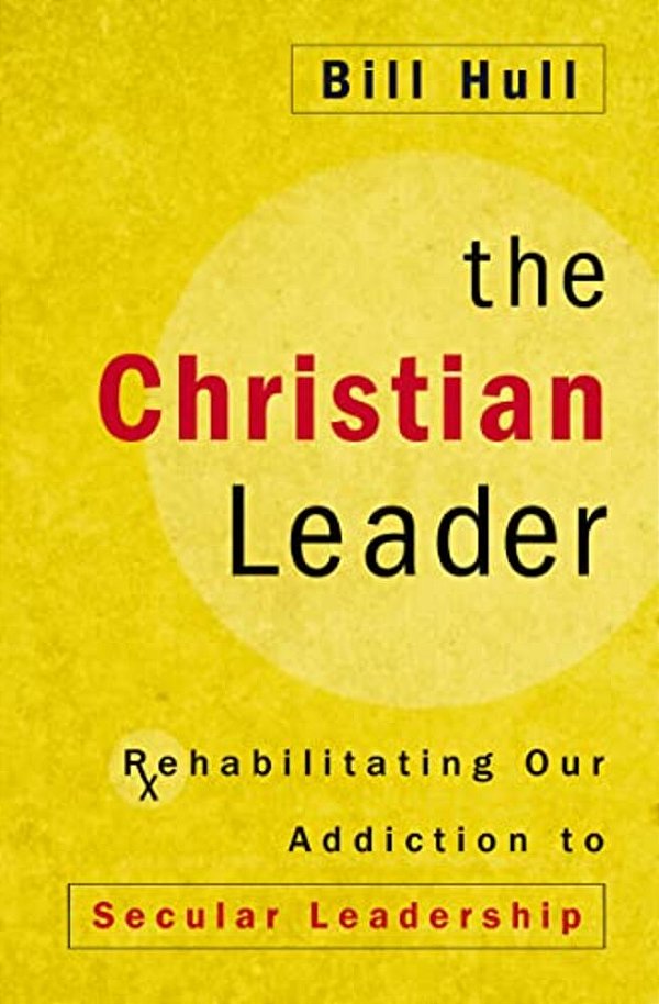 The Christian Leader: Rehabilitating Our Addiction To Secular Leadership-..