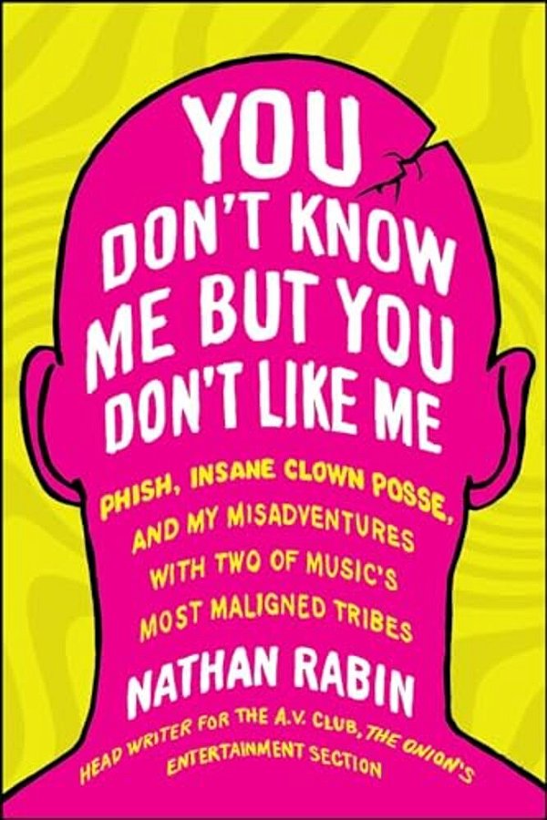 You Don't Know Me But You Don't Like Me: Phish, Insane Clown Posse, And My Misadventures With Two Of Music's Most Maligned Tribes-..