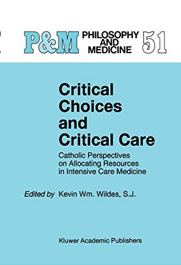 Critical Choices And Critical Care: Catholic Perspectives On Allocating Resources In Intensive Care Medicine-..