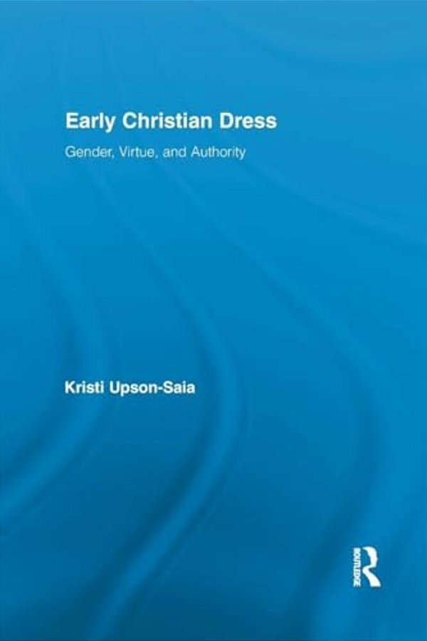 Early Christian Dress: Gender, Virtue, And Authority-..