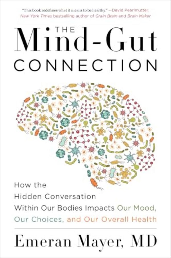The Mind-Gut Connection: How The Hidden Conversation Within Our Bodies Impacts Our Mood, Our Choices, And Our Overall Health-..