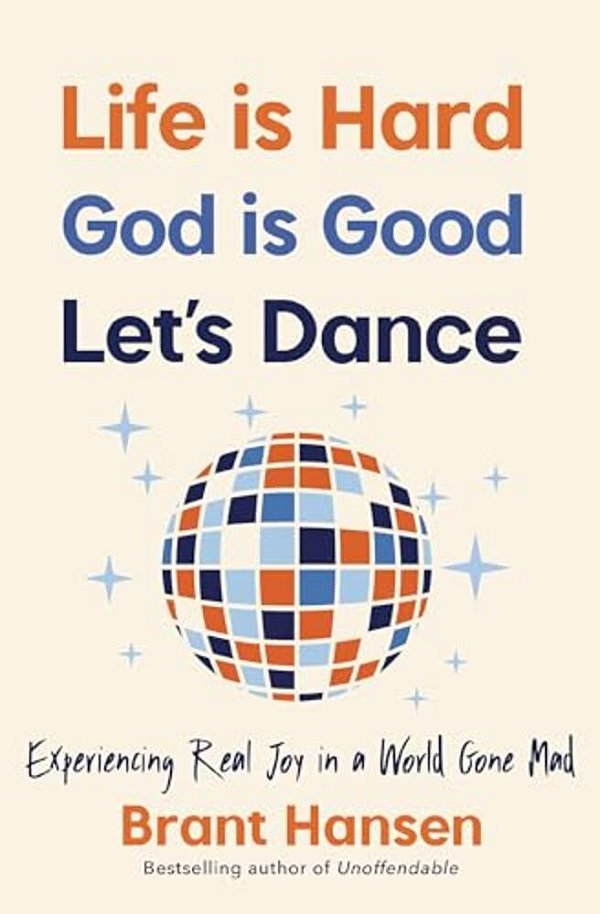 Life Is Hard. God Is Good. Let's Dance.: Experiencing Real Joy In A World Gone Mad-..