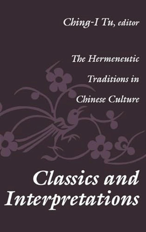 Classics And Interpretations: The Hermeneutic Traditions In Chinese Culture-..