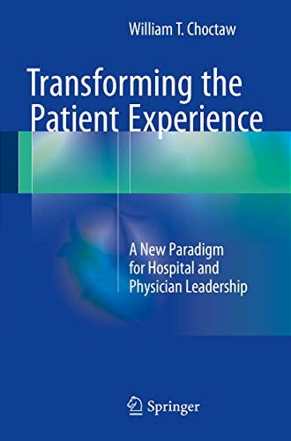 Transforming The Patient Experience: A New Paradigm For Hospital And Physician Leadership-..