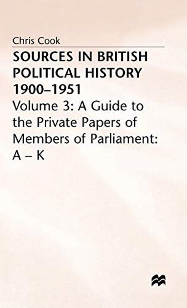 Sources In British Political History, 1900-1951: Volume 3: A Guide To The Private Papers Of Members Of Parliament: A-k-..