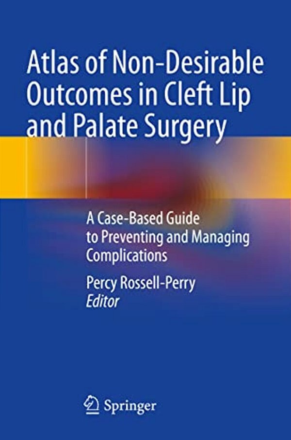 Atlas Of Non-Desirable Outcomes In Cleft Lip And Palate Surgery: A Case-Based Guide To Preventing And Managing Complications-..