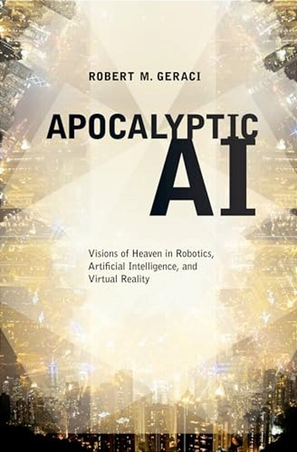 Apocalyptic Ai: Visions Of Heaven In Robotics, Artificial Intelligence, And Virtual Reality-..