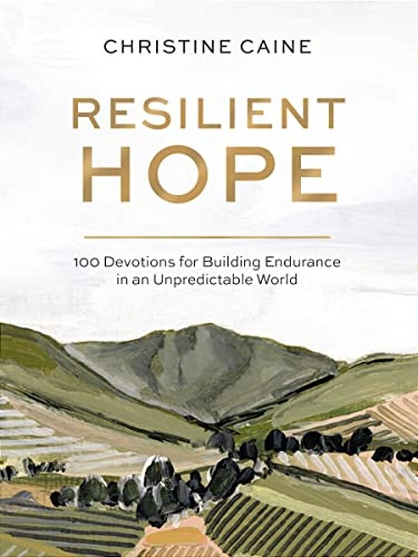 Resilient Hope: 100 Devotions For Building Endurance In An Unpredictable World-..