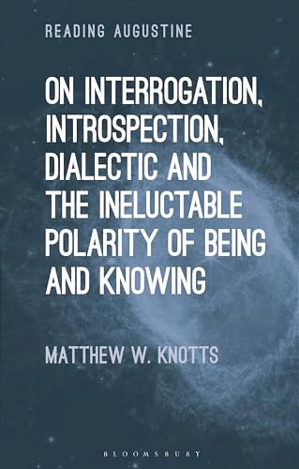On Interrogation, Introspection, Dialectic And The Ineluctable Polarity Of Being And Knowing-..