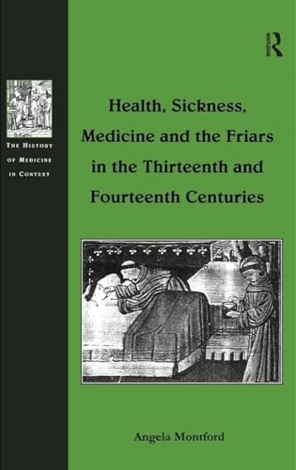 Health, Sickness, Medicine And The Friars In The Thirteenth And Fourteenth Centuries-..
