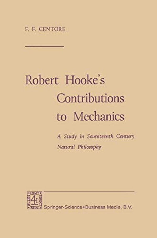 Robert Hooke's Contributions To Mechanics: A Study In Seventeenth Century Natural Philosophy-..