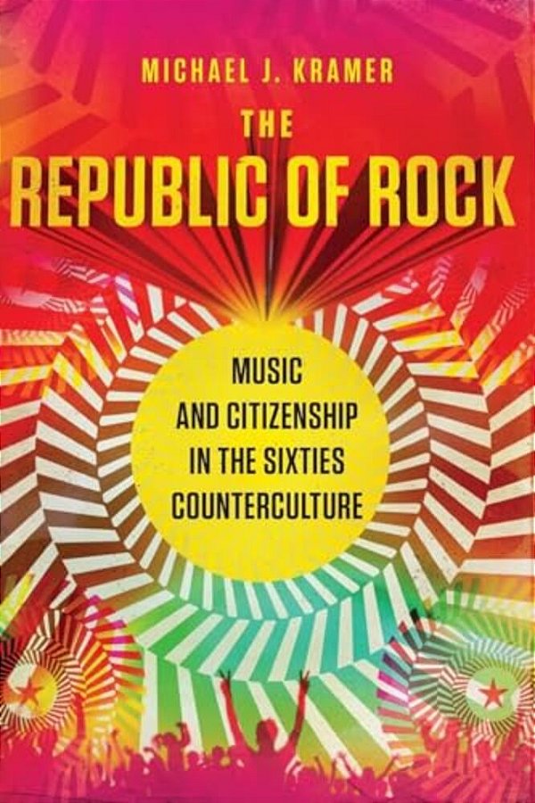 The Republic Of Rock: Music And Citizenship In The Sixties Counterculture-..