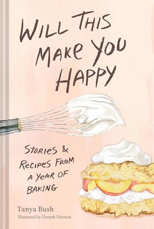 Will This Make You Happy: Stories & Recipes From A Year Of Baking-..