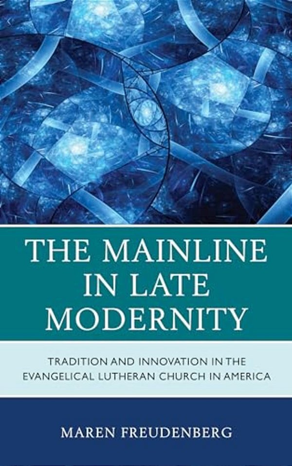 Mainline In Late Modernity: Tradition And Innovation In The Evangelical Lutheran Church In America-..