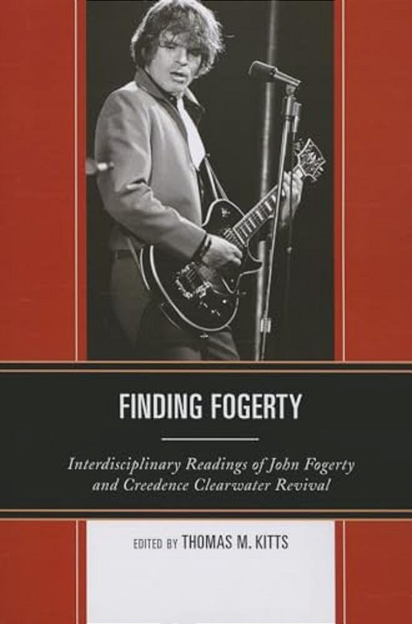 Finding Fogerty: Interdisciplinary Readings Of John Fogerty And Creedence Clearwater Revival-..