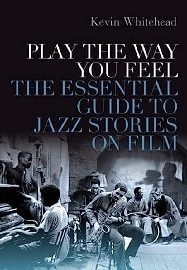 Play The Way You Feel: The Essential Guide To Jazz Stories On Film-..