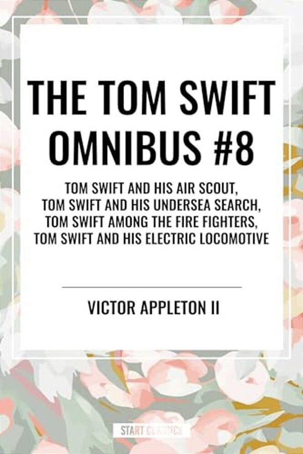 Tom Swift Omnibus #8: Tom Swift And His Air Scout, Tom Swift And His Undersea Search, Tom Swift Among The Fire Fighters, Tom Swift And His E-..