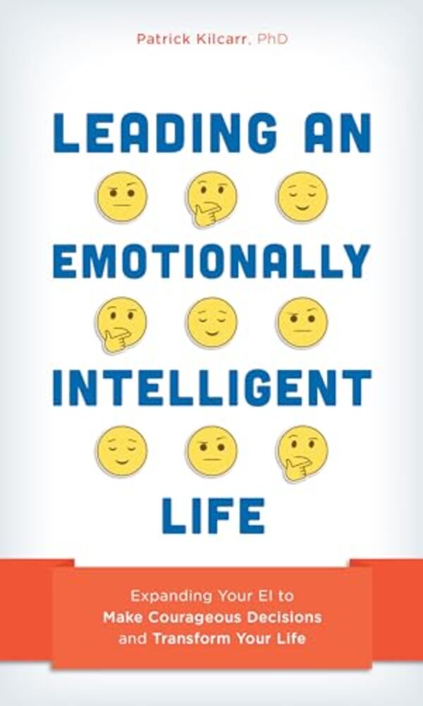 Leading An Emotionally Intelligent Life: Expanding Your Ei To Make Courageous Decisions And Transform Your Life-..