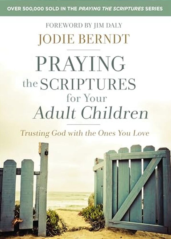 Praying The Scriptures For Your Adult Children: Trusting God With The Ones You Love-..