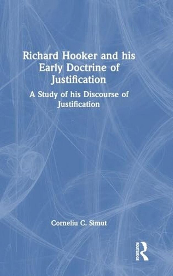 Richard Hooker And His Early Doctrine Of Justification: A Study Of His Discourse Of Justification-..