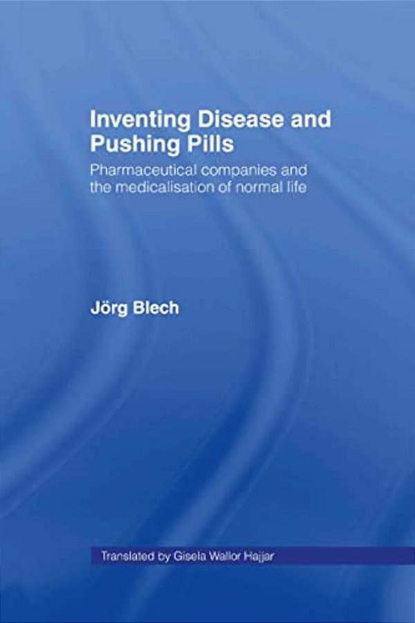 Inventing Disease And Pushing Pills: Pharmaceutical Companies And The Medicalisation Of Normal Life-..
