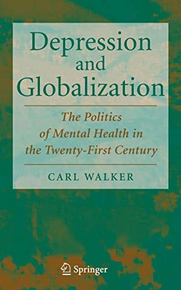 Depression And Globalization: The Politics Of Mental Health In The 21St Century-..