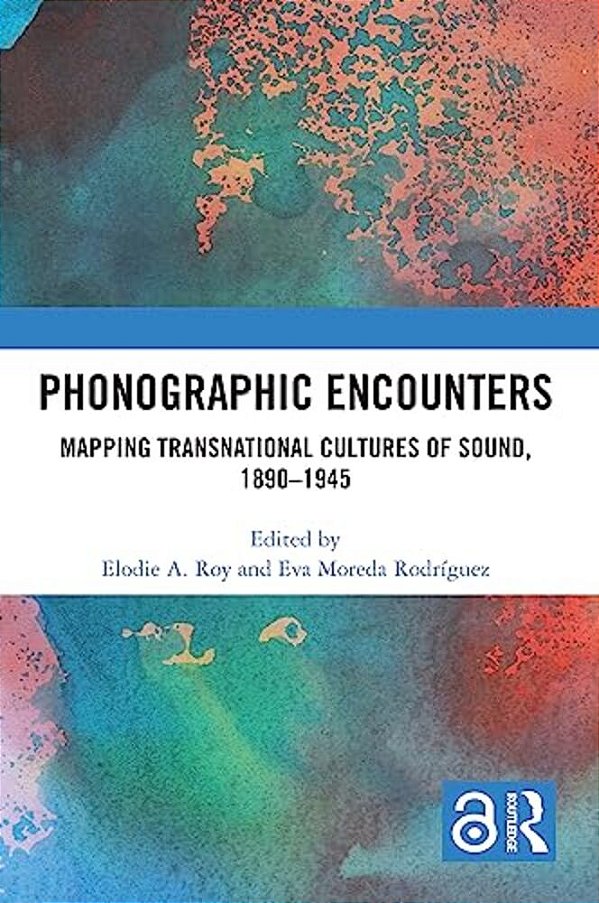 Phonographic Encounters: Mapping Transnational Cultures Of Sound, 1890-1945-..