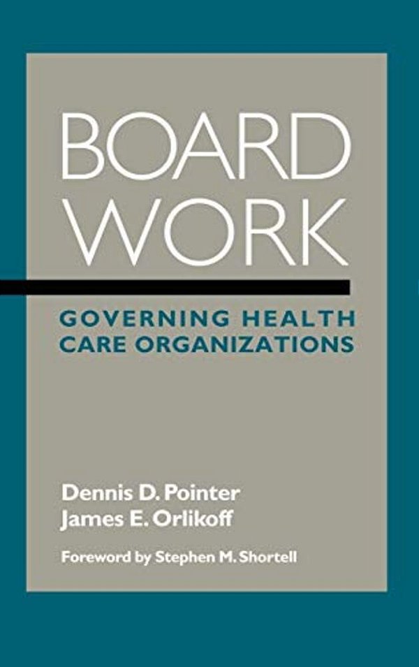 Board Work: Governing Health Care Organizations-..