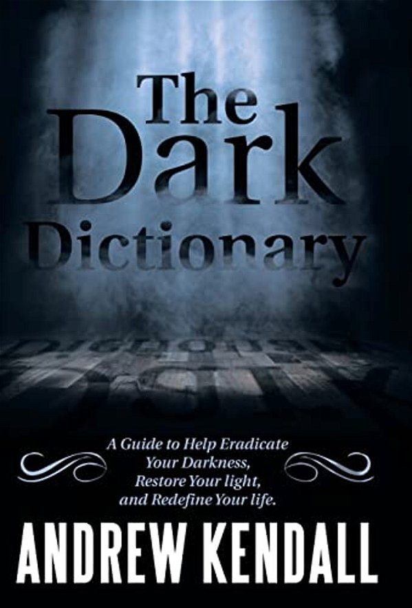 The Dark Dictionary: A Guide To Help Eradicate Your Darkness, Restore Your Light, And Redefine Your Life. -..