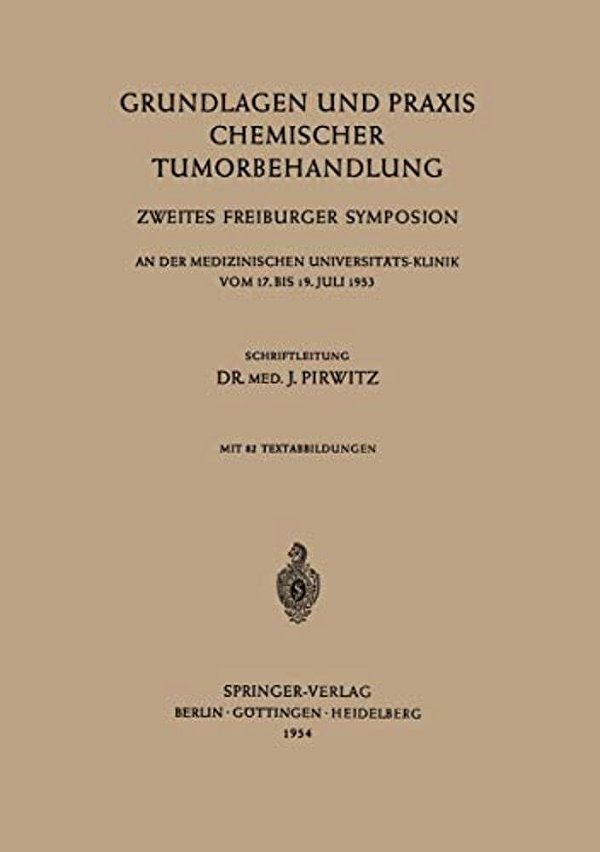Grundlagen Und Praxis Chemischer Tumorbehandlung: Zweites Freiburger Symposion An Der Medizinischen Universitäts-Klinik Vom 17. Bis 19. Juli 1953-..