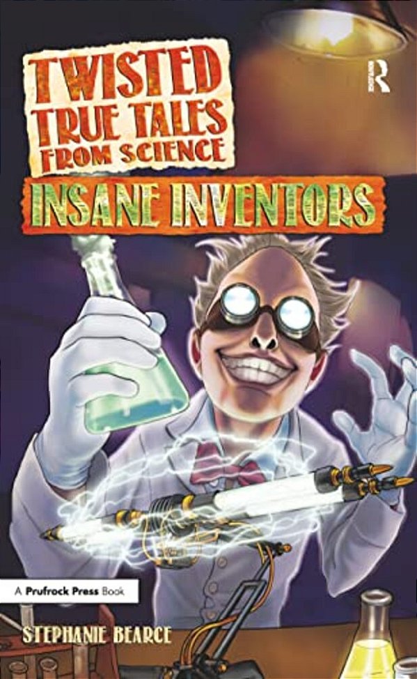 Twisted True Tales From Science: Insane Inventors-..