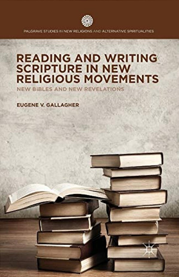 Reading And Writing Scripture In New Religious Movements: New Bibles And New Revelations-..