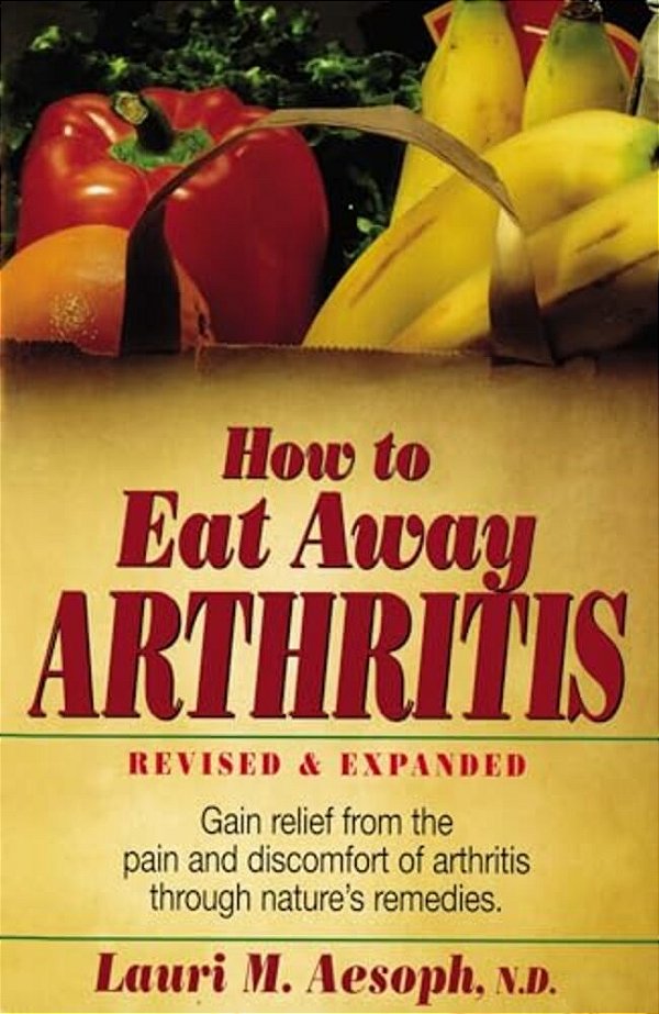 How To Eat Away Arthritis: Gain Relief From The Pain And Discomfort Of Arthritis Through Nature's Remedies-..