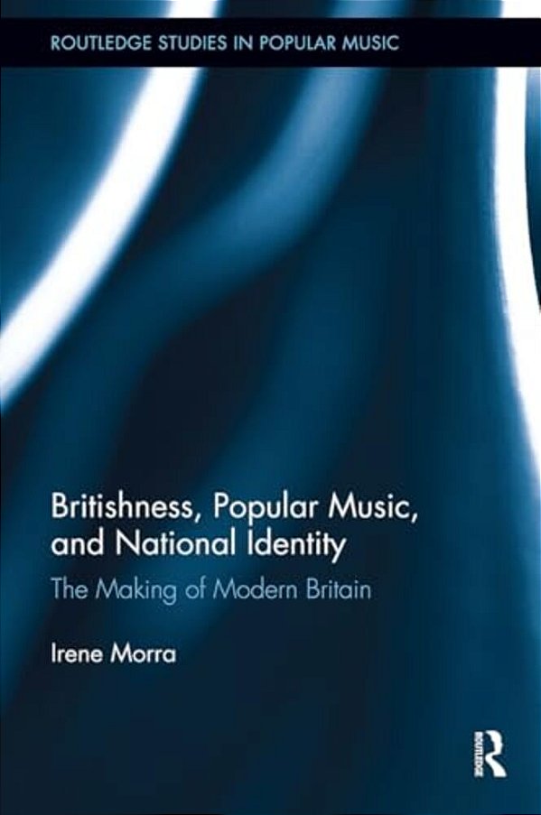 Britishness, Popular Music, And National Identity: The Making Of Modern Britain-..
